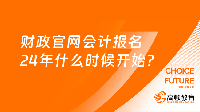 財(cái)政官網(wǎng)會(huì)計(jì)報(bào)名24年什么時(shí)候開始？