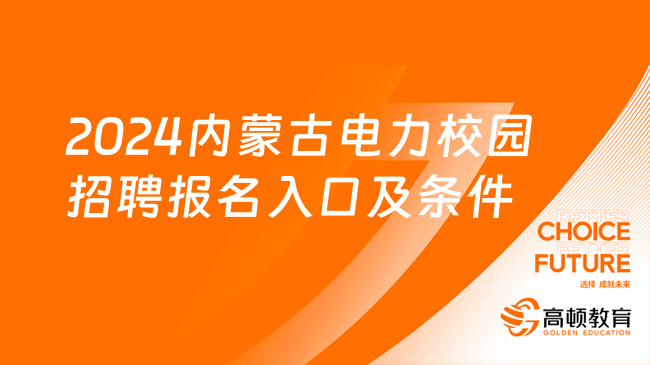 電網(wǎng)國(guó)企招聘|2024內(nèi)蒙古電力校園招聘報(bào)名入口及條件