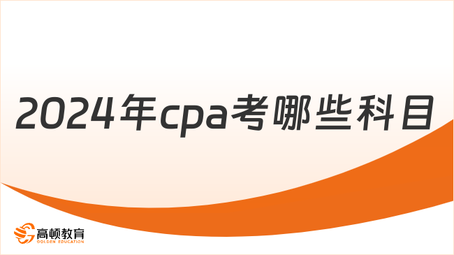 2024年cpa考哪些科目？7門（專業(yè)1門、綜合1門）