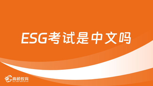 2024年ESG考试时间什么时候？ESG考试是中文吗？最新消息！