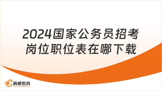 2024國家公務員招考崗位職位表在哪下載？