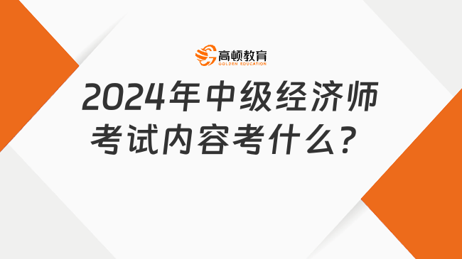 2024年中級經濟師考試內容考什么？考試難度怎么樣？
