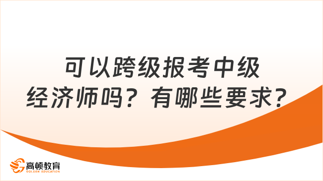 可以跨級報考中級經濟師嗎？有哪些要求？