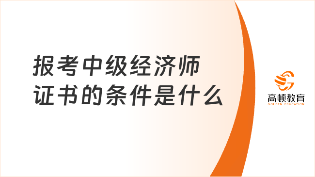 報考中級經濟師證書的條件是什么