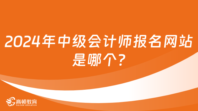 2024年中級會計師報名網站是哪個?