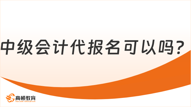 中级会计代报名可以吗？