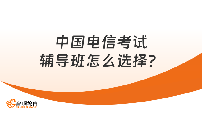 中國(guó)電信考試輔導(dǎo)班怎么選擇？