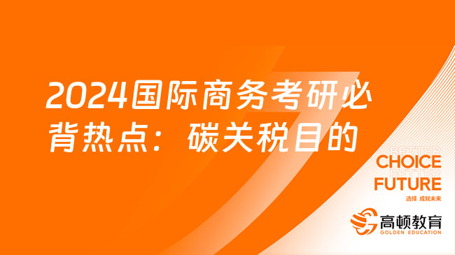 2024國際商務(wù)考研考前必背熱點(diǎn)：碳關(guān)稅目的