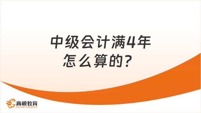 中级会计满4年怎么算的？