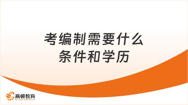 小白必看：考编制需要什么条件和学历？看完你就知道了！