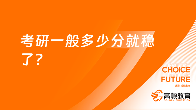 2024考研一般多少分就稳了？最低多少分能录取？