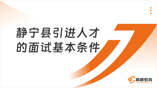 静宁县2024年引进人才的面试基本条件有哪些