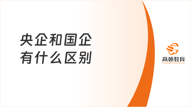 學(xué)姐答疑！什么是國企什么是央企？央企和國企有什么區(qū)別？