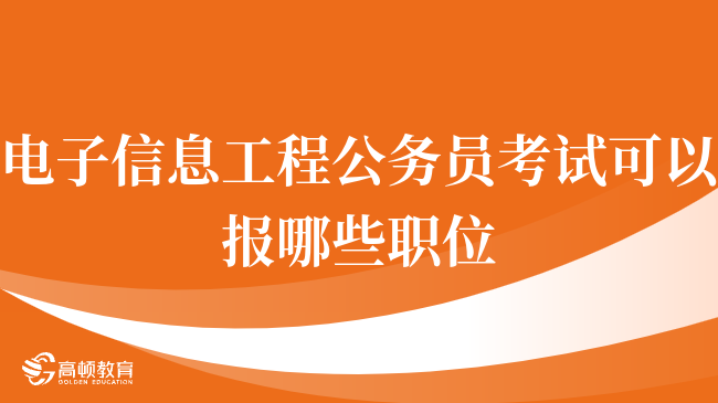 电子信息工程公务员考试可以报哪些职位，点击查看