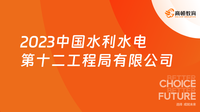 2023中國水利水電第十二工程局有限公司選聘7人公告