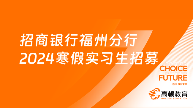 [福建]2024＂梦工场”招商银行福州分行寒假实习生招募公告