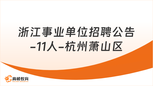 本科可报！2023浙江事业单位招聘公告-11人-杭州萧山区招聘政务服务办事员等