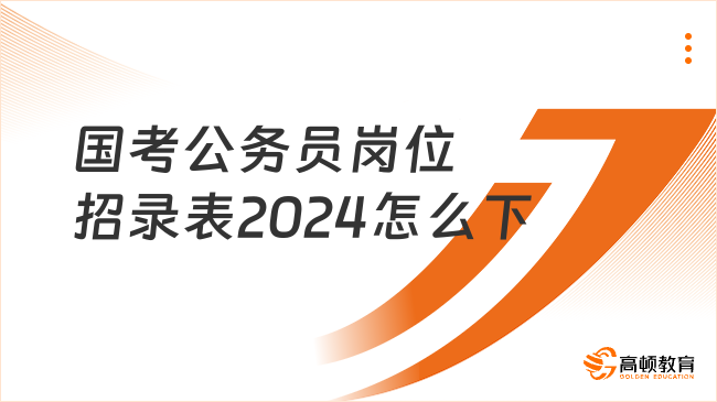 國(guó)考公務(wù)員崗位招錄表2024怎么下