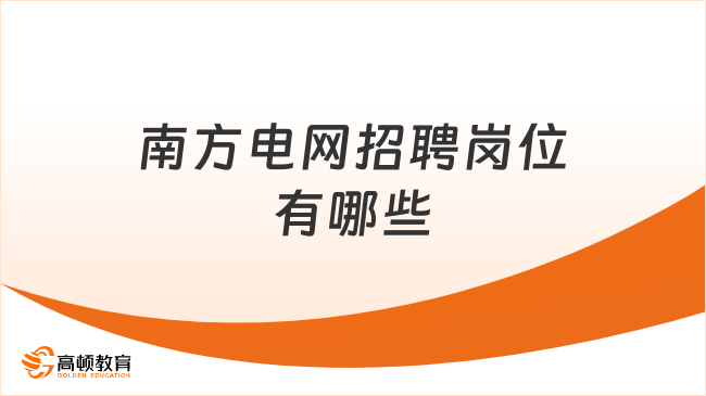 央企招聘！南方电网招聘岗位有哪些？福利待遇怎么样？