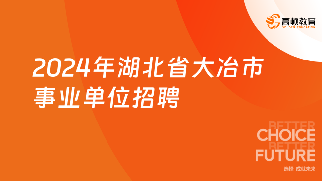 2024年湖北省大冶市事业单位招聘高学历人才公告（28名）