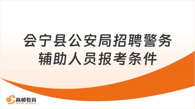 會(huì)寧縣公安局事業(yè)編制招聘警務(wù)輔助人員報(bào)考條件