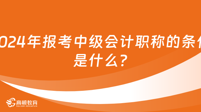 2024年報(bào)考中級(jí)會(huì)計(jì)職稱的條件是什么?