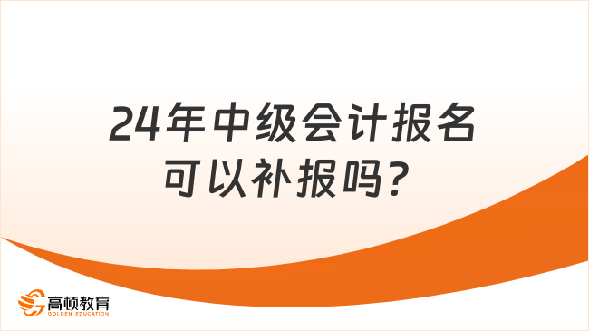 24年中级会计报名可以补报吗？