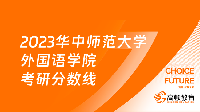 2023華中師范大學(xué)外國(guó)語(yǔ)學(xué)院考研分?jǐn)?shù)線整理！最低363分