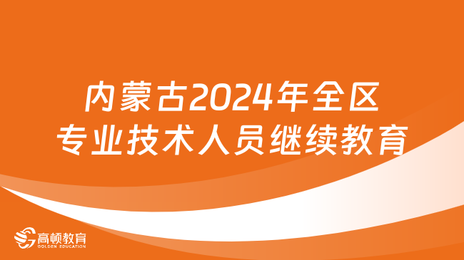 内蒙古2024年全区专业技术人员继续教育工作的通知