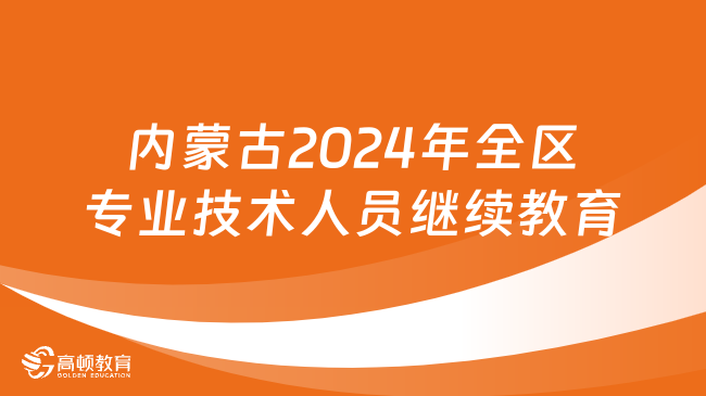 內(nèi)蒙古2024年全區(qū)專業(yè)技術人員繼續(xù)教育工作的通知