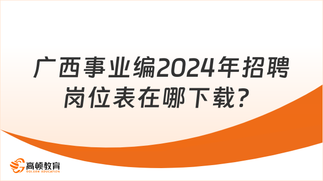 广西事业编2024年招聘岗位表在哪下载？
