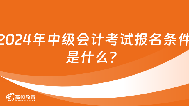 2024年中級會計考試報名條件是什么？