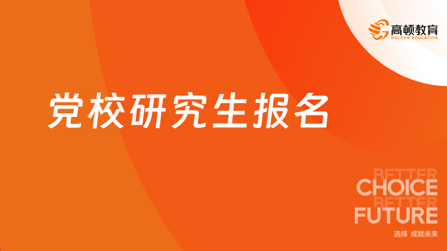 黨校研究生報名！24中共中央黨校研究生招生簡章！3年2.4萬！