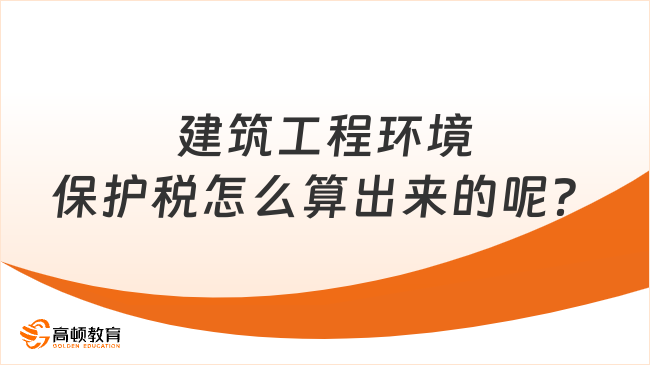 建筑工程环境保护税怎么算出来的呢？