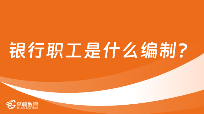 銀行職工是什么編制？一文為你解答疑惑