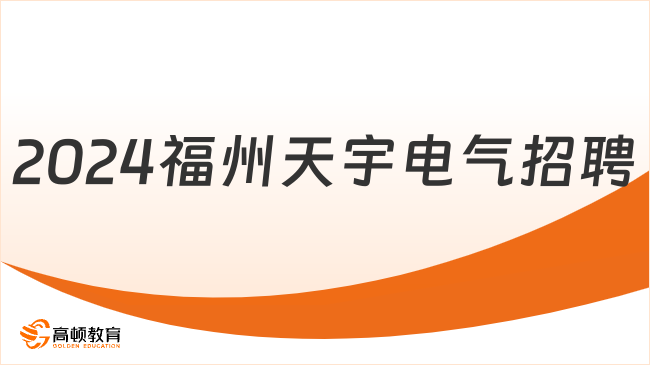 福建国企招聘|2024福州天宇电气股份有限公司校园招聘公告