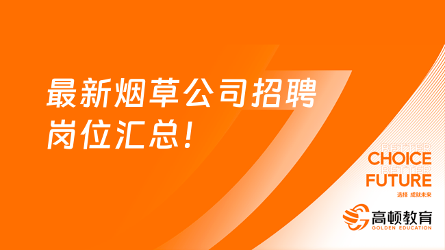 “金饭碗”的工作不要错过！最新烟草公司招聘岗位汇总！