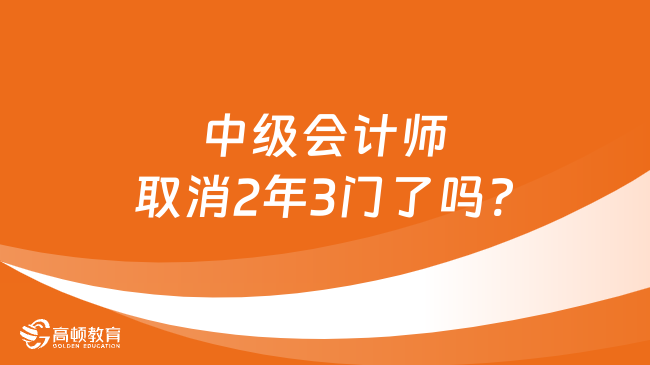 中級會計師取消2年3門了嗎?