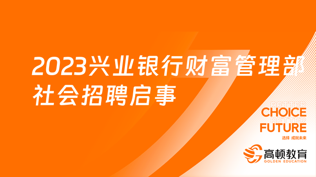 硕士起报！2023兴业银行财富管理部社会招聘启事