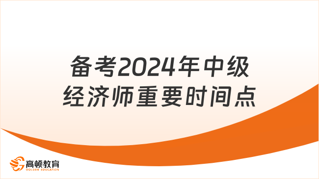 備考2024年中級(jí)經(jīng)濟(jì)師，這些時(shí)間點(diǎn)一定要記住！