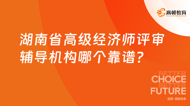 湖南省高級經(jīng)濟(jì)師評審輔導(dǎo)機(jī)構(gòu)哪個靠譜？