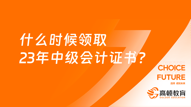 什么时候领取23年中级会计证书？