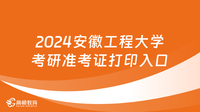 2024安徽工程大學(xué)考研準(zhǔn)考證打印入口一覽！含時(shí)間