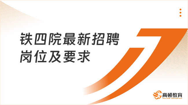 武漢國企招聘|鐵四院2024年最新招聘崗位及要求