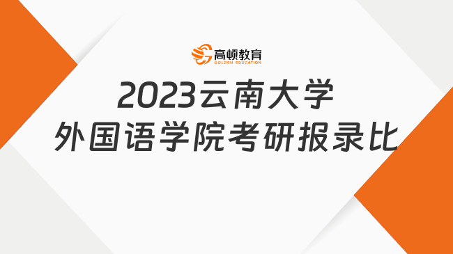 2023云南大学外国语学院考研报录比已出！含最低录取分