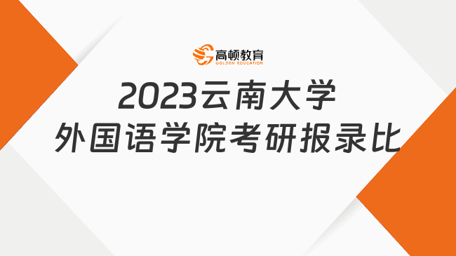 2023云南大學(xué)外國語學(xué)院考研報錄比已出！含最低錄取分