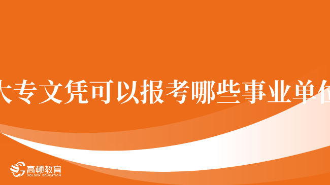 大專文憑可以報考哪些事業(yè)單位