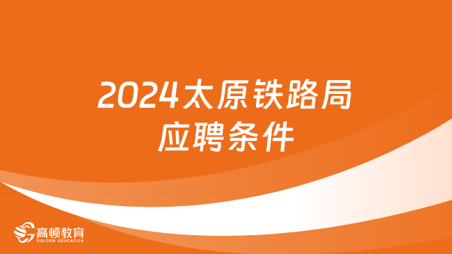 2024太原鐵路局大專生招聘：應(yīng)聘條件|招聘流程