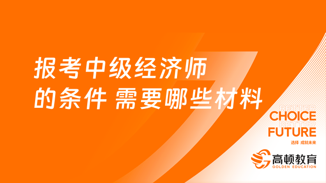 報考中級經濟師的條件是什么？需要哪些材料？