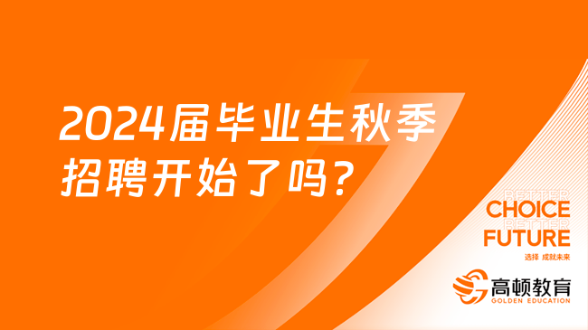 2024届毕业生秋季招聘开始了吗？具体报名详情介绍